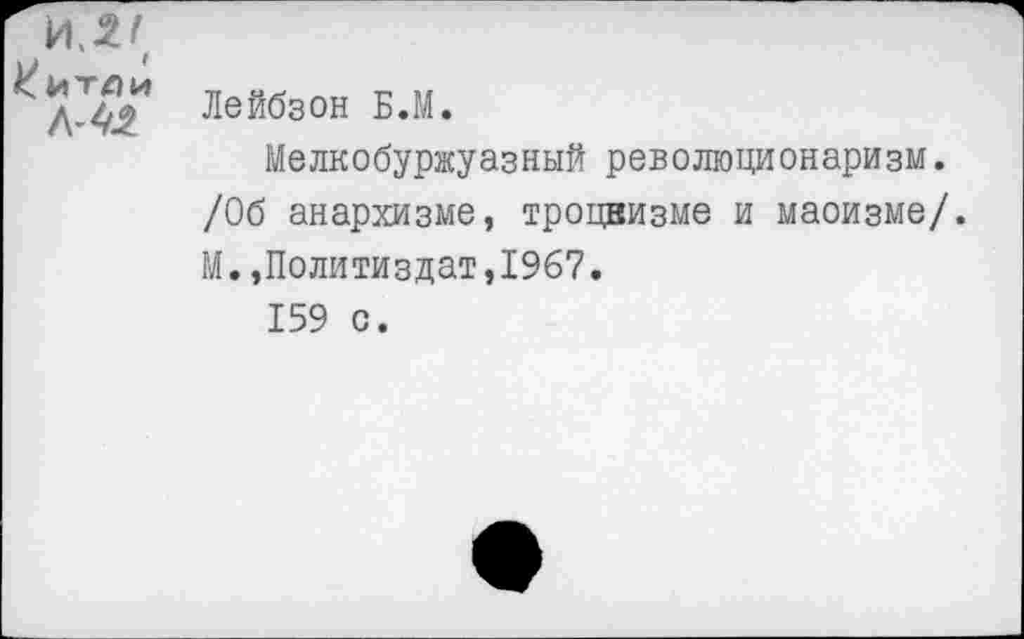 ﻿Лейбз°н Б-м*
Мелкобуржуазный революционаризм. /Об анархизме, троцкизме и маоизме/. М.»Политиздат,1967.
159 с.